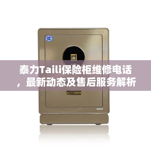 泰力Taili保险柜维修电话，最新动态及售后服务解析