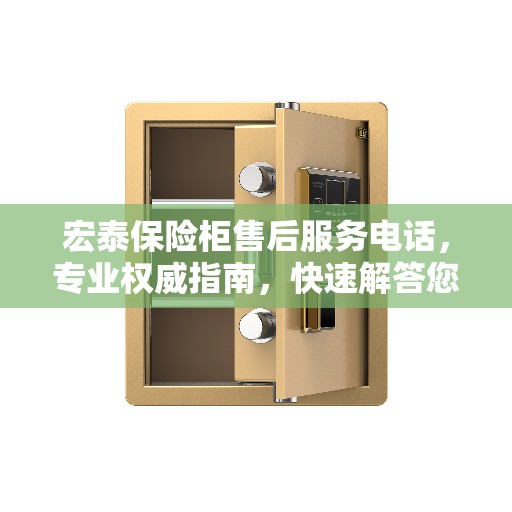 宏泰保险柜售后服务电话,专业权威指南,快速解答您的疑问! 宏泰保险柜售后服务电话,专业权威指南,快速解答您的疑问!