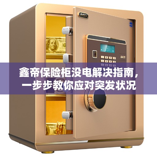 鑫帝保险柜没电解决指南，一步步教你应对突发状况