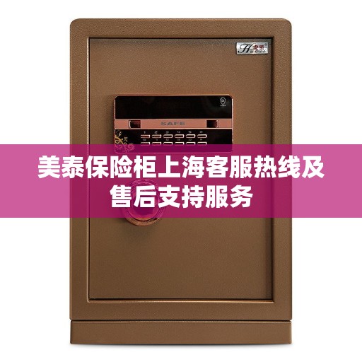 美泰保险柜上海客服热线及售后支持服务