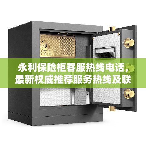 永利保险柜客服热线电话，最新权威推荐服务热线及联系方式