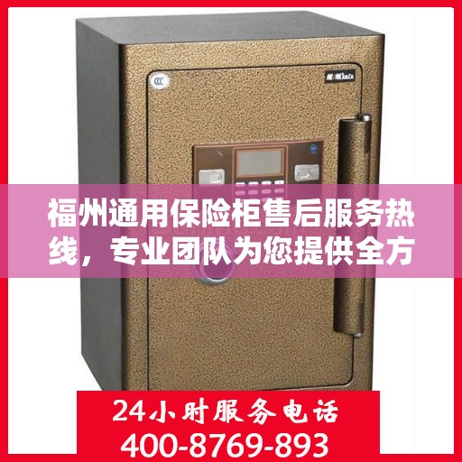 福州通用保险柜售后服务热线，专业团队为您提供全方位保障服务