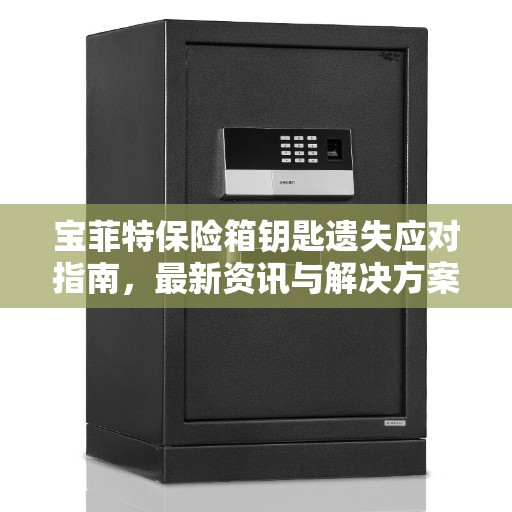 宝菲特保险箱钥匙遗失应对指南，最新资讯与解决方案