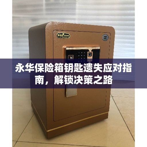 永华保险箱钥匙遗失应对指南，解锁决策之路