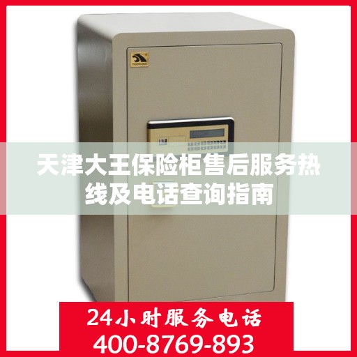 天津大王保险柜售后服务热线及电话查询指南