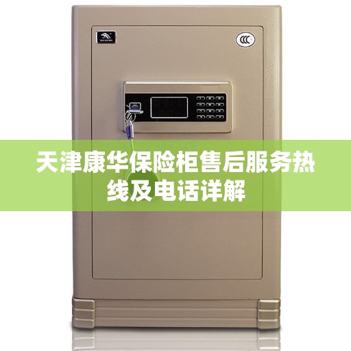 天津康华保险柜售后服务热线及电话详解