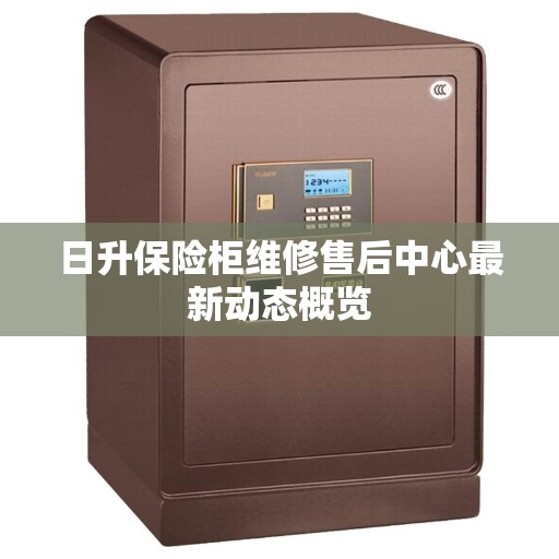 日升保险柜维修售后中心最新动态概览