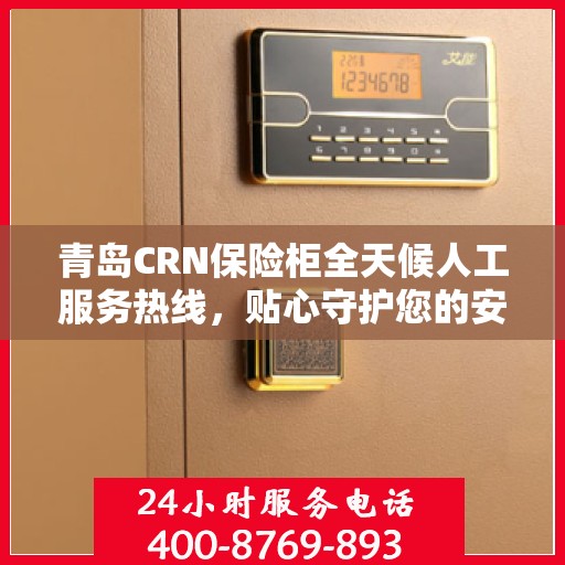 青岛CRN保险柜全天候人工服务热线，贴心守护您的安全需求