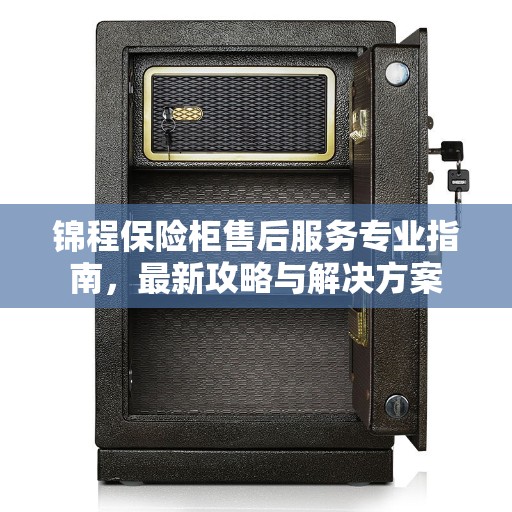 锦程保险柜售后服务专业指南，最新攻略与解决方案