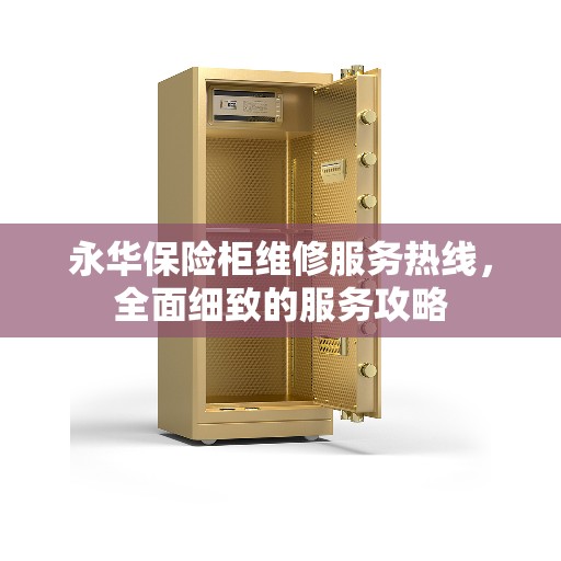 永华保险柜维修服务热线，全面细致的服务攻略