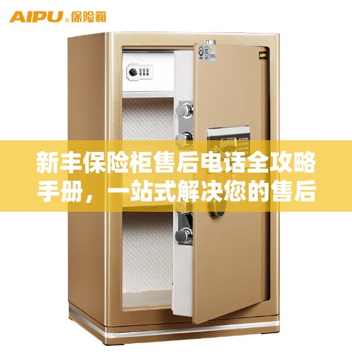 新丰保险柜售后电话全攻略手册，一站式解决您的售后需求