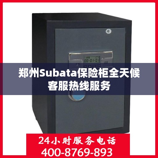郑州Subata保险柜全天候客服热线服务