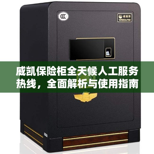 威凯保险柜全天候人工服务热线，全面解析与使用指南