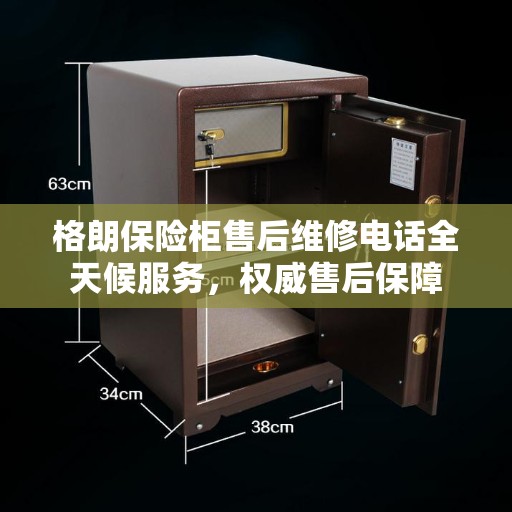 格朗保险柜售后维修电话全天候服务，权威售后保障