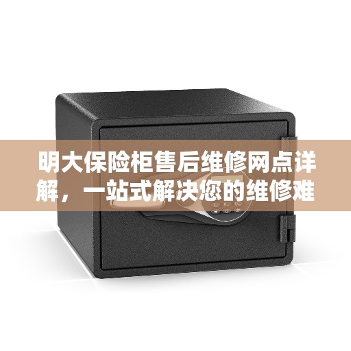 明大保险柜售后维修网点详解，一站式解决您的维修难题