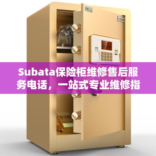 Subata保险柜维修售后服务电话,一站式专业维修指南 Subata保险柜维修售后服务电话,一站式专业维修指南