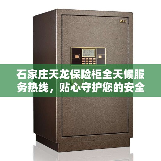 石家庄天龙保险柜全天候服务热线,贴心守护您的安全需求 石家庄天龙保险柜全天候服务热线,贴心守护您的安全需求