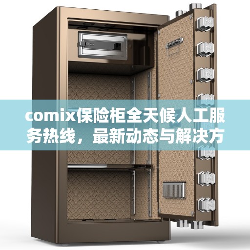 comix保险柜全天候人工服务热线，最新动态与解决方案支持
