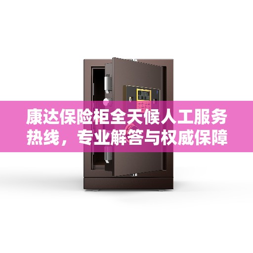 康达保险柜全天候人工服务热线，专业解答与权威保障