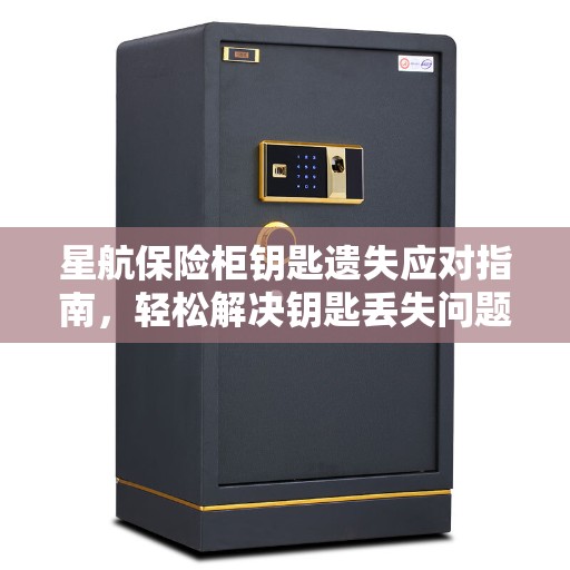 星航保险柜钥匙遗失应对指南，轻松解决钥匙丢失问题