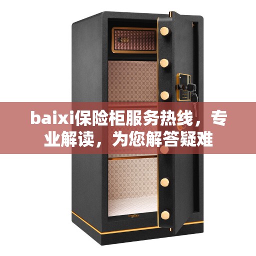 baixi保险柜服务热线，专业解读，为您解答疑难