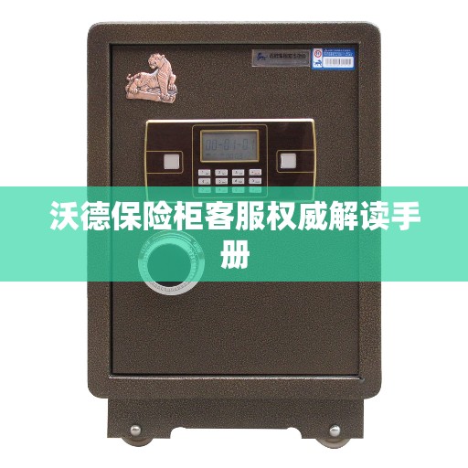 沃德保险柜客服权威解读手册