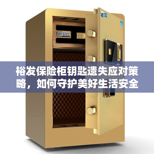 裕发保险柜钥匙遗失应对策略，如何守护美好生活安全？
