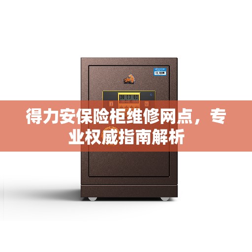 得力安保险柜维修网点,专业权威指南解析 得力安保险柜维修网点,专业权威指南解析