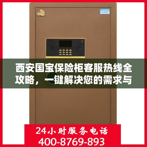 西安国宝保险柜客服热线全攻略，一键解决您的需求与疑虑