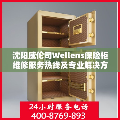 沈阳威伦司Wellens保险柜维修服务热线及专业解决方案