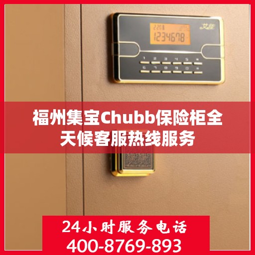 福州集宝Chubb保险柜全天候客服热线服务