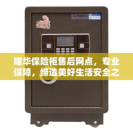 耀华保险柜售后网点，专业保障，缔造美好生活安全之选