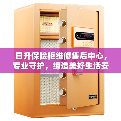 日升保险柜维修售后中心，专业守护，缔造美好生活安全信赖之选