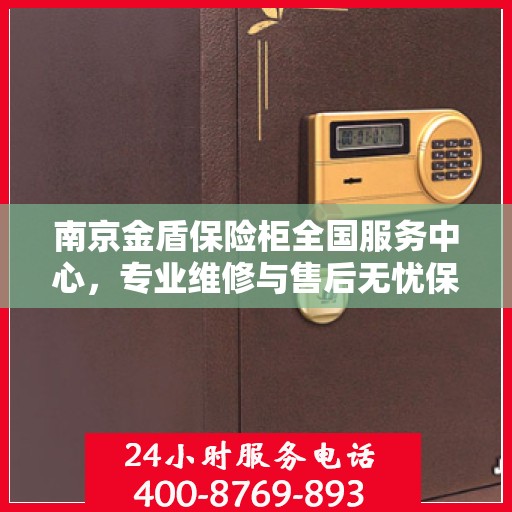 南京金盾保险柜全国服务中心，专业维修与售后无忧保障