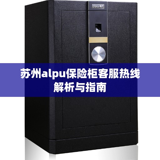 苏州alpu保险柜客服热线解析与指南