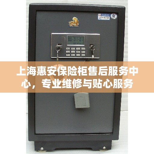 上海惠安保险柜售后服务中心，专业维修与贴心服务