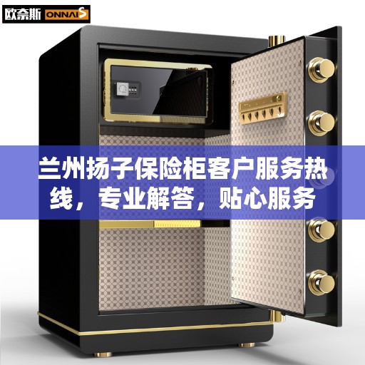 兰州扬子保险柜客户服务热线，专业解答，贴心服务