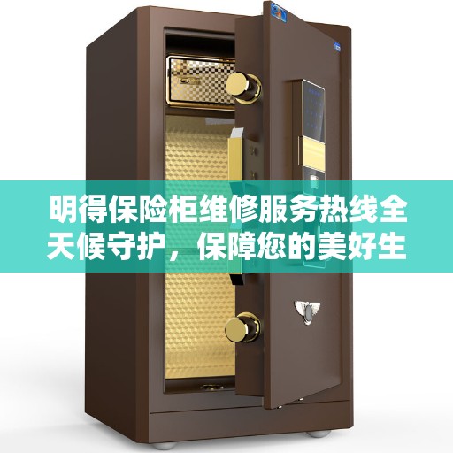 明得保险柜维修服务热线全天候守护，保障您的美好生活安全无虞
