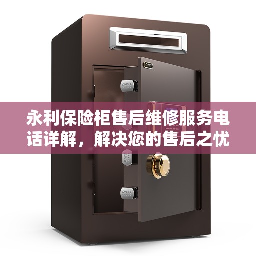 永利保险柜售后维修服务电话详解，解决您的售后之忧