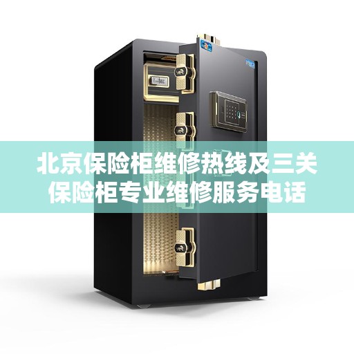 北京保险柜维修热线及三关保险柜专业维修服务电话