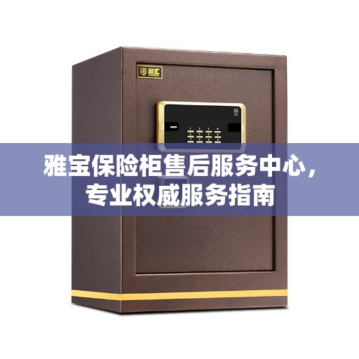 雅宝保险柜售后服务中心，专业权威服务指南