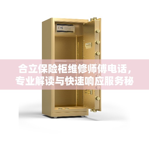 合立保险柜维修师傅电话,专业解读与快速响应服务秘籍 合立保险柜维修师傅电话,专业解读与快速响应服务秘籍