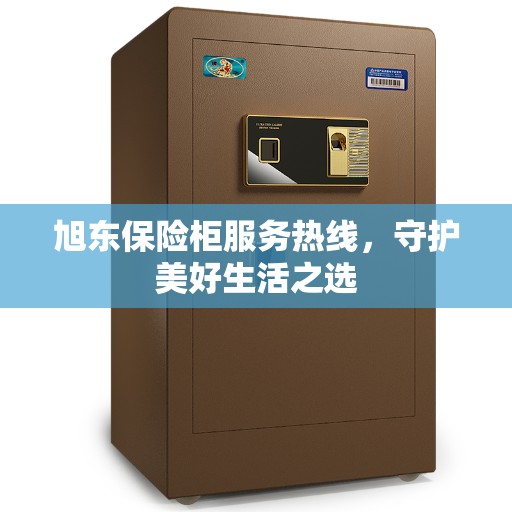 旭东保险柜服务热线，守护美好生活之选