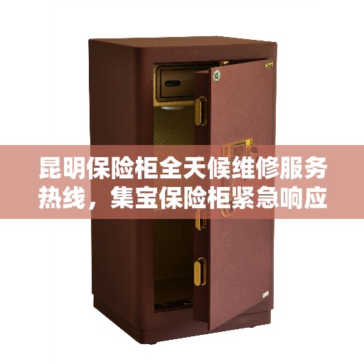 昆明保险柜全天候维修服务热线,集宝保险柜紧急响应,昼夜无休! 昆明保险柜全天候维修服务热线,集宝保险柜紧急响应,昼夜无休!