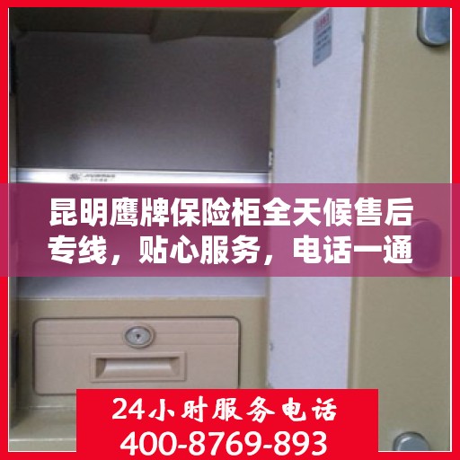 昆明鹰牌保险柜全天候售后专线，贴心服务，电话一通，无忧保障！