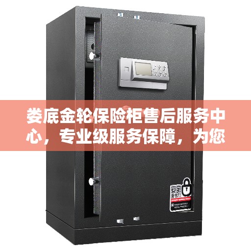 娄底金轮保险柜售后服务中心，专业级服务保障，为您的安全保驾护航