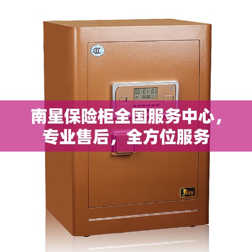 南星保险柜全国服务中心，专业售后，全方位服务
