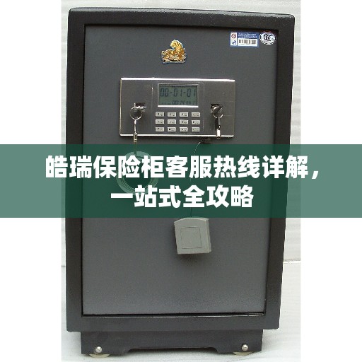 皓瑞保险柜客服热线详解，一站式全攻略