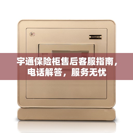 宇通保险柜售后客服指南，电话解答，服务无忧