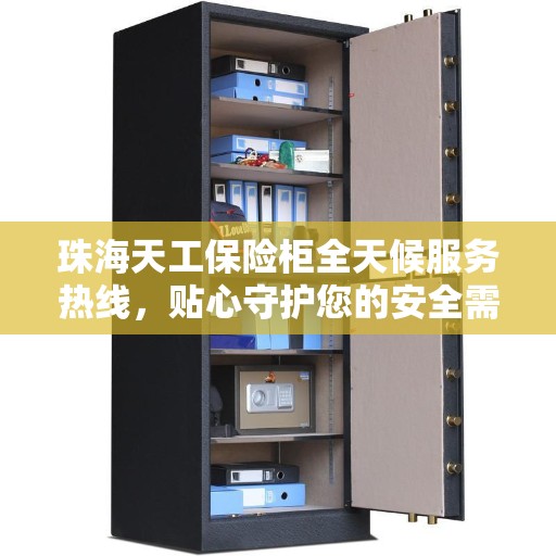 珠海天工保险柜全天候服务热线，贴心守护您的安全需求